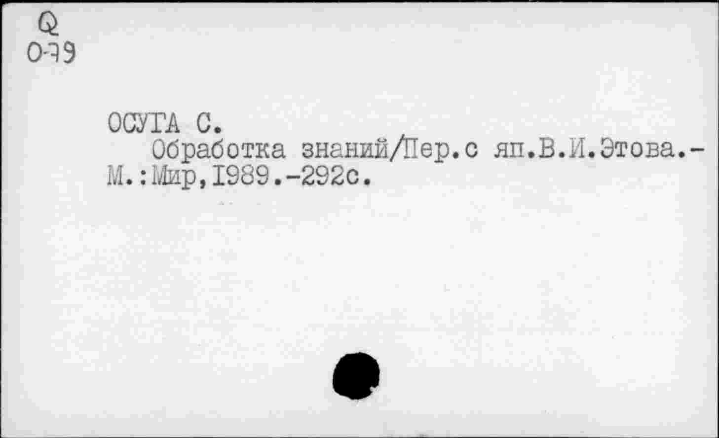 ﻿Q ОАЭ
0СУГА G.
Обработка знаний/Пер.с яп.В.И.Этова.-М.:Мир,1989.-292с.